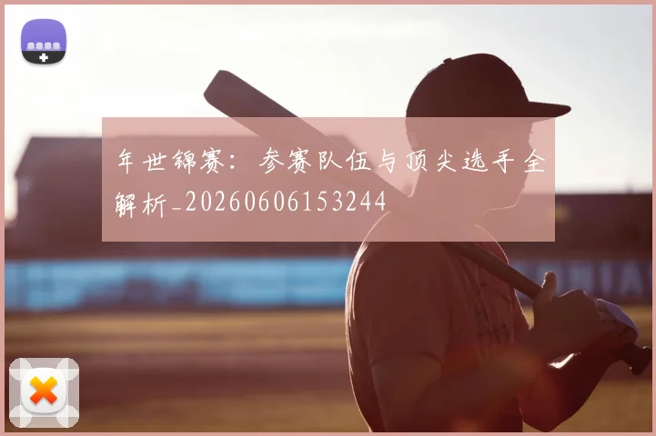 年世锦赛：参赛队伍与顶尖选手全解析_20260606153244