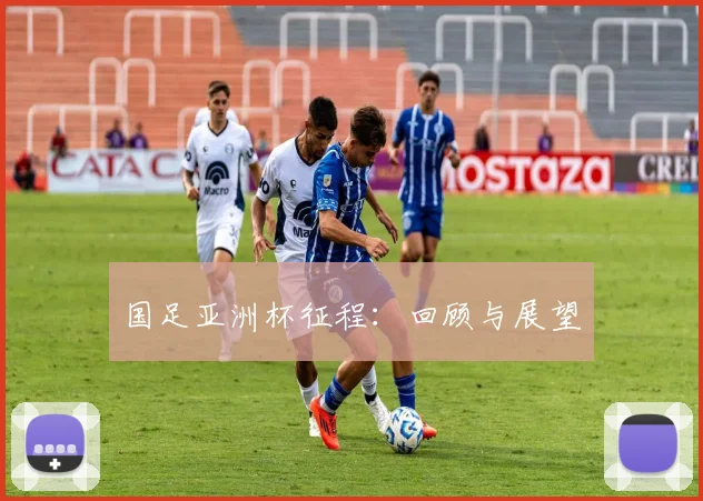国足亚洲杯征程：回顾与展望