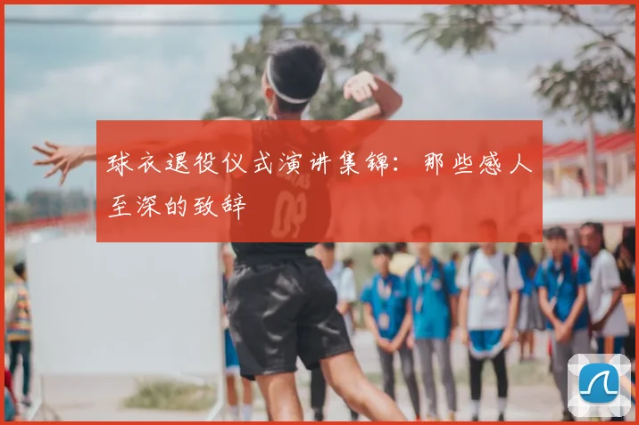 球衣退役仪式演讲集锦：那些感人至深的致辞