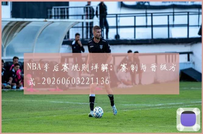 NBA季后赛规则详解：赛制与晋级方式_20260603221136