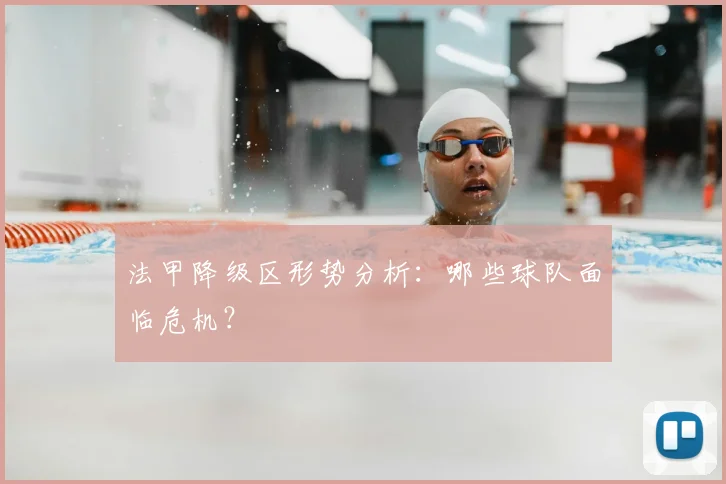 法甲降级区形势分析：哪些球队面临危机？