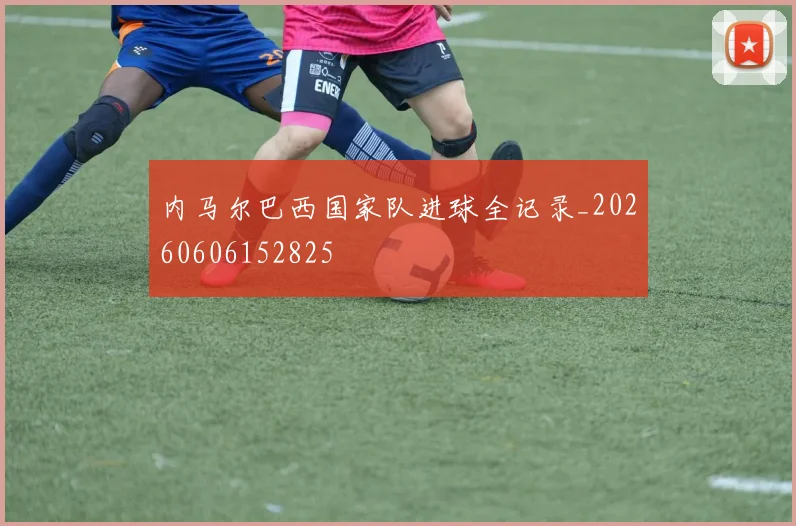 内马尔巴西国家队进球全记录_20260606152825