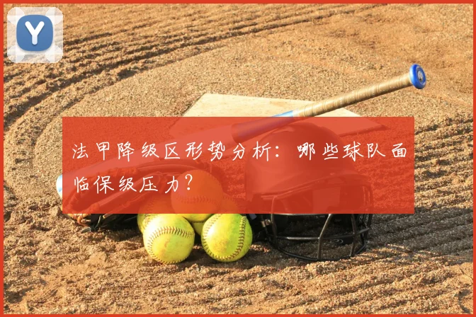法甲降级区形势分析：哪些球队面临保级压力？