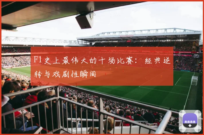 F1史上最伟大的十场比赛：经典逆转与戏剧性瞬间