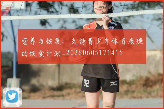 营养与恢复：支持青少年体育表现的饮食计划_20260605171415
