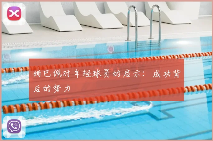 姆巴佩对年轻球员的启示：成功背后的努力