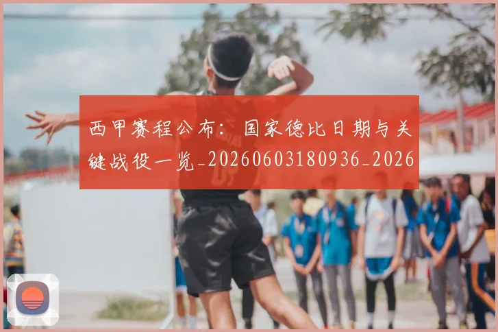 西甲赛程公布：国家德比日期与关键战役一览_20260603180936_20260703181922
