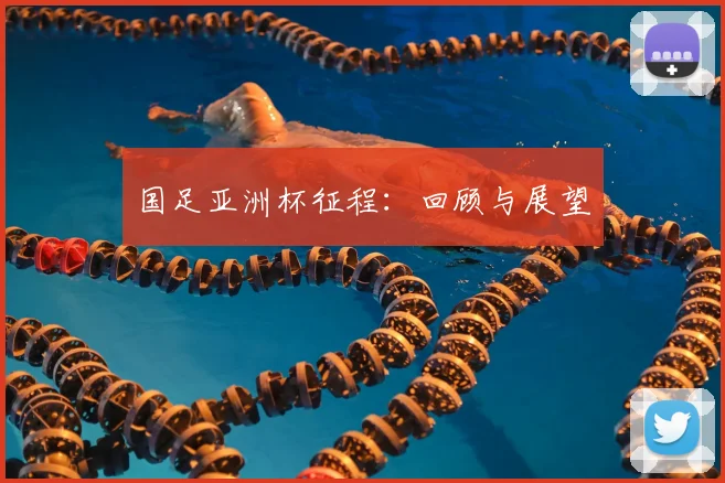 国足亚洲杯征程：回顾与展望