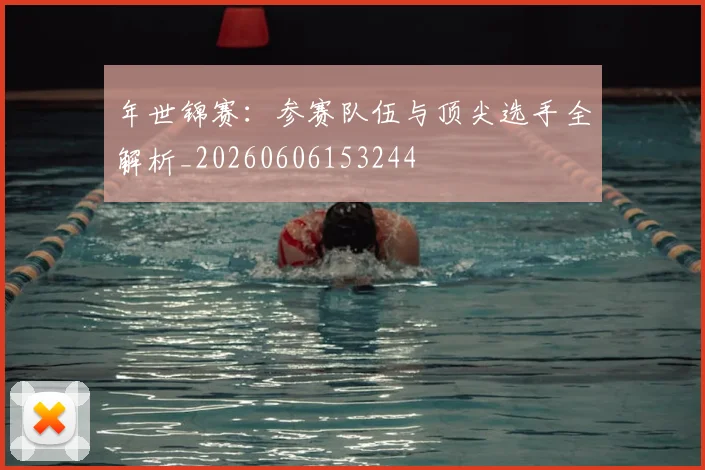 年世锦赛：参赛队伍与顶尖选手全解析_20260606153244