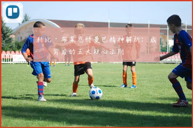 科比·布莱恩特曼巴精神解析:成功背后的五大核心法则