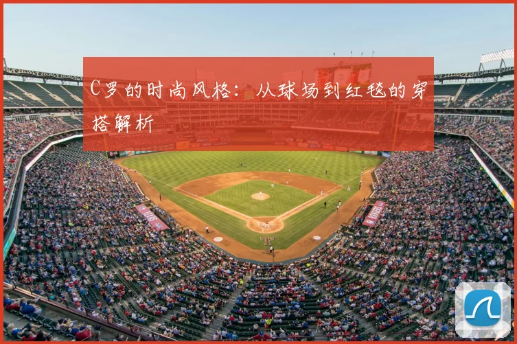 C罗的时尚风格：从球场到红毯的穿搭解析