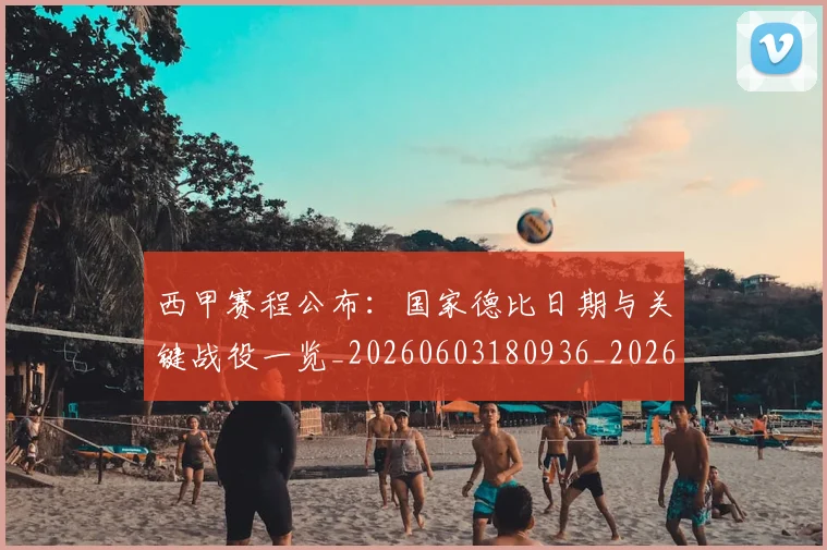西甲赛程公布:国家德比日期与关键战役一览_20260603180936_20260703181922