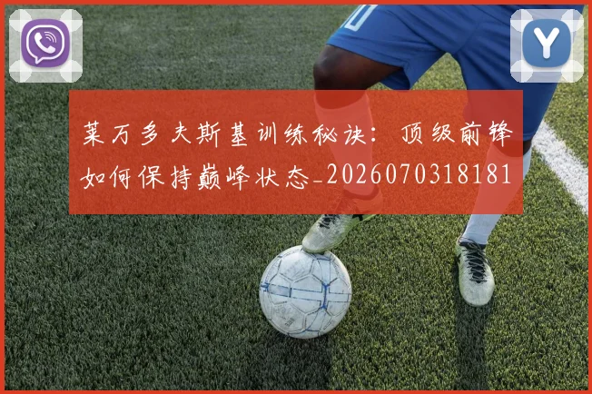 莱万多夫斯基训练秘诀:顶级前锋如何保持巅峰状态_20260703181810
