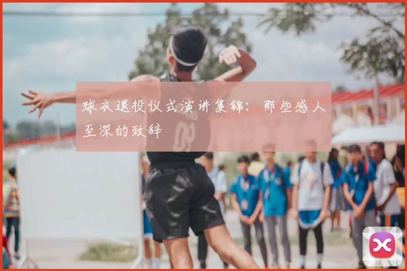 球衣退役仪式演讲集锦：那些感人至深的致辞