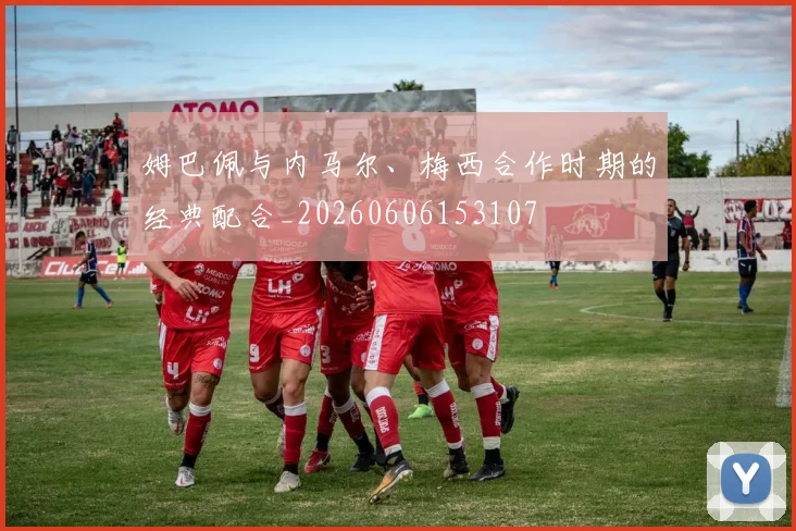 姆巴佩与内马尔、梅西合作时期的经典配合_20260606153107