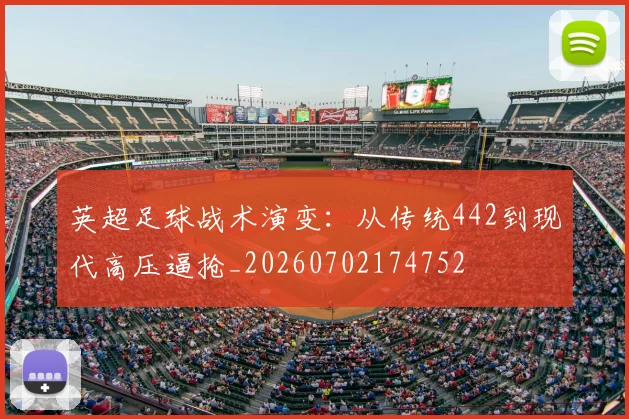 英超足球战术演变：从传统442到现代高压逼抢_20260702174752