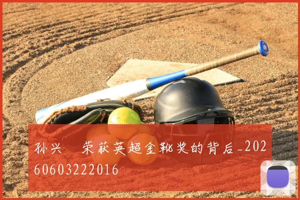 孙兴慜荣获英超金靴奖的背后_20260603222016