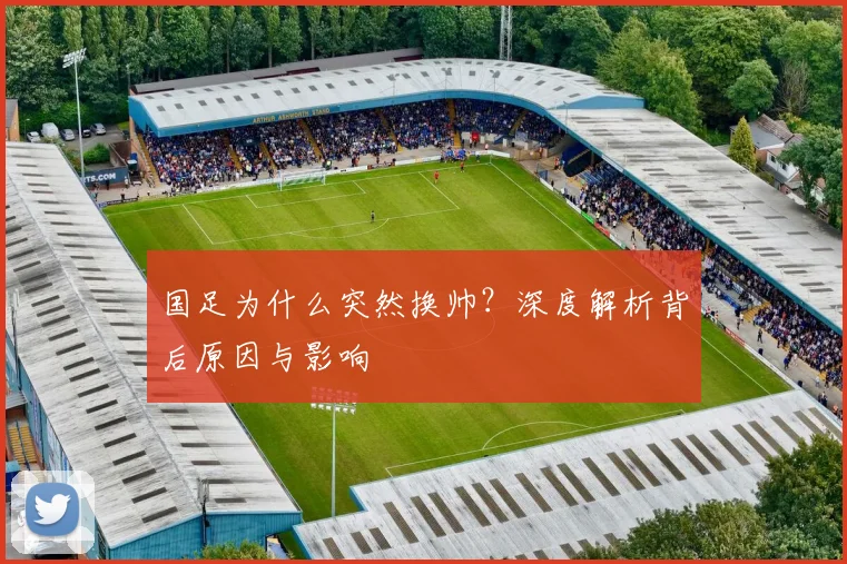国足为什么突然换帅？深度解析背后原因与影响
