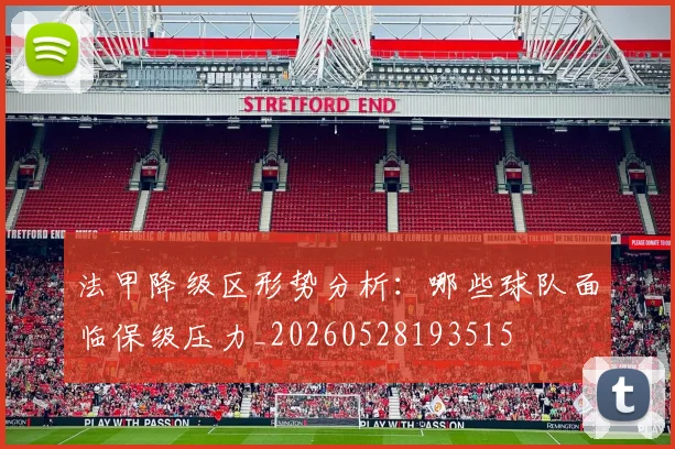法甲降级区形势分析：哪些球队面临保级压力_20260528193515
