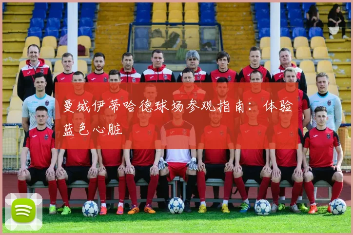 曼城伊蒂哈德球场参观指南：体验蓝色心脏